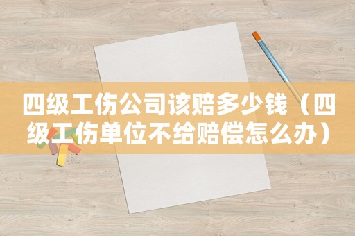 四級工傷公司該賠多少錢（四級工傷單位不給賠償怎么辦）