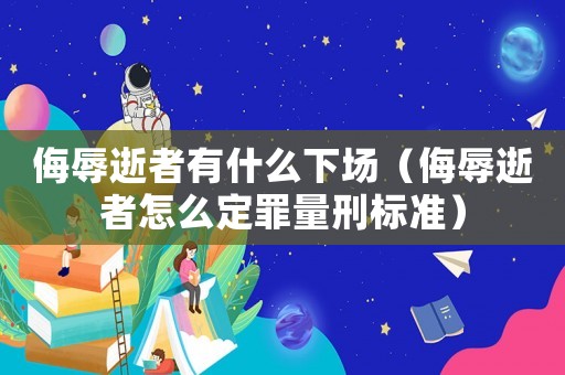 侮辱逝者有什么下場（侮辱逝者怎么定罪量刑標準）