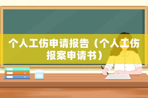 個(gè)人工傷申請(qǐng)報(bào)告（個(gè)人工傷報(bào)案申請(qǐng)書(shū)）