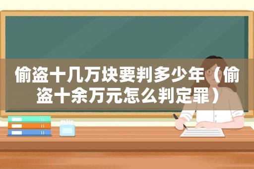 偷盜十幾萬塊要判多少年（偷盜十余萬元怎么判定罪）