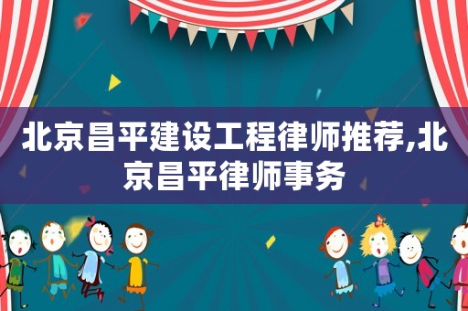 北京昌平建設工程律師推薦,北京昌平律師事務