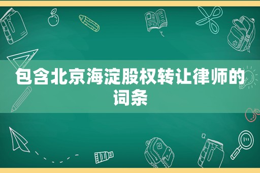 包含北京海淀股權轉讓律師的詞條
