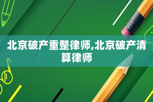 北京破產重整律師,北京破產清算律師