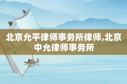北京允平律師事務所律師,北京中允律師事務所