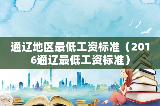 通遼地區最低工資標準（2016通遼最低工資標準）