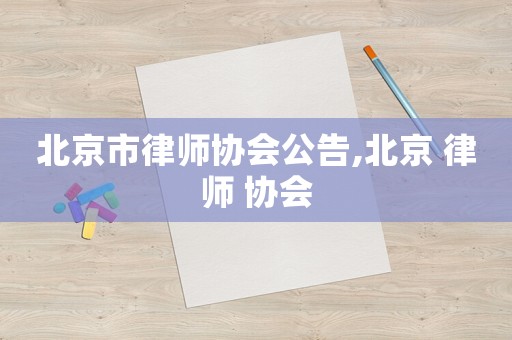 北京市律師協(xié)會(huì)公告,北京 律師 協(xié)會(huì)