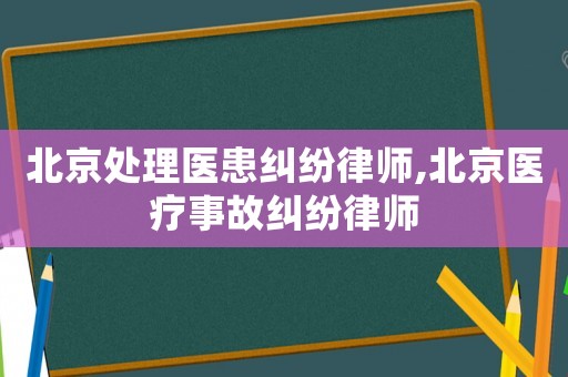 北京處理醫(yī)患糾紛律師,北京醫(yī)療事故糾紛律師