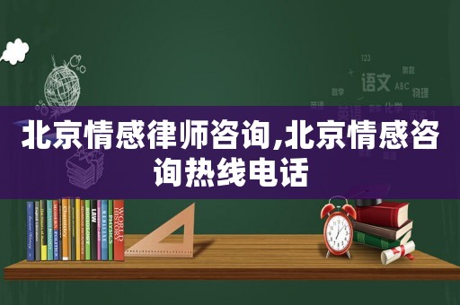 北京情感律師咨詢,北京情感咨詢熱線電話