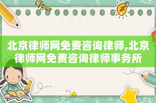 北京律師網免費咨詢律師,北京律師網免費咨詢律師事務所
