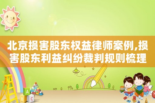 北京損害股東權益律師案例,損害股東利益糾紛裁判規則梳理