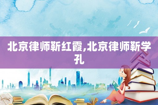 北京律師靳紅霞,北京律師靳學孔