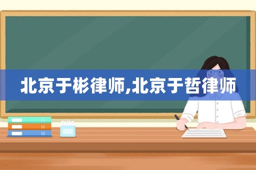 北京于彬律師,北京于哲律師