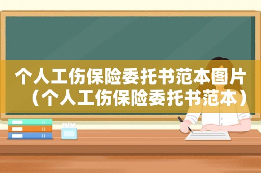 個人工傷保險委托書范本圖片（個人工傷保險委托書范本）