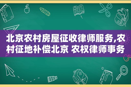 北京農(nóng)村房屋征收律師服務(wù),農(nóng)村征地補(bǔ)償北京 農(nóng)權(quán)律師事務(wù)所