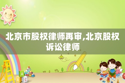 北京市股權律師再審,北京股權訴訟律師