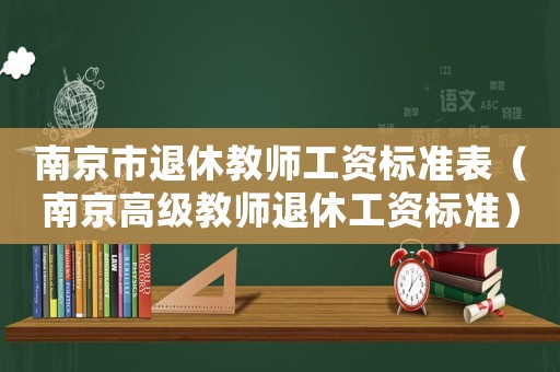 南京市退休教師工資標準表（南京高級教師退休工資標準）