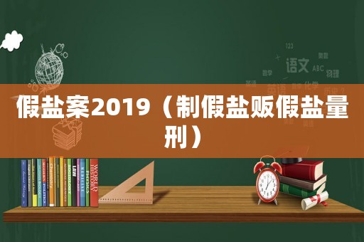 假鹽案2019（制假鹽販假鹽量刑）