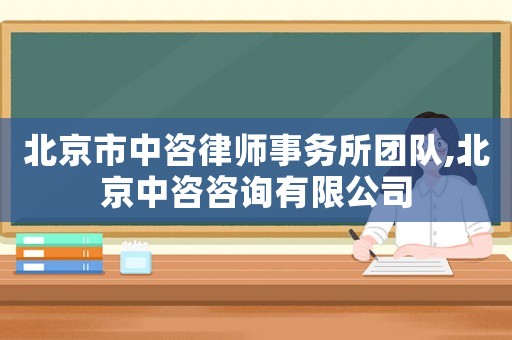 北京市中咨律師事務所團隊,北京中咨咨詢有限公司
