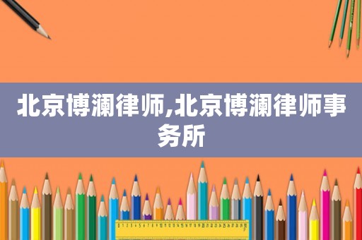 北京博瀾律師,北京博瀾律師事務所