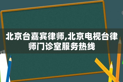 北京臺嘉賓律師,北京電視臺律師門診室服務熱線