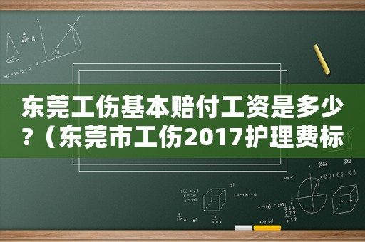 東莞工傷基本賠付工資是多少?（東莞市工傷2017護理費標準）