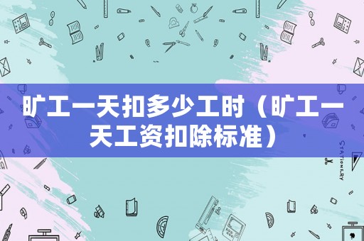 曠工一天扣多少工時（曠工一天工資扣除標準）