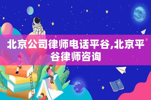 北京公司律師電話平谷,北京平谷律師咨詢