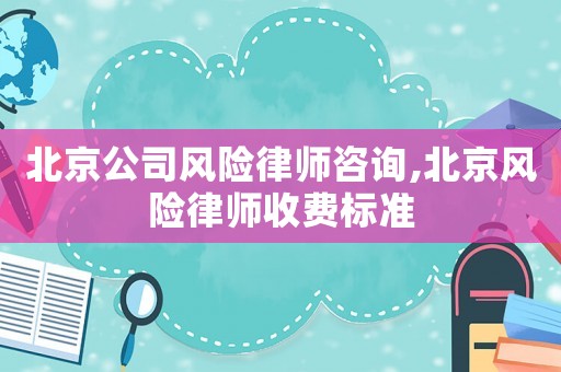 北京公司風險律師咨詢,北京風險律師收費標準