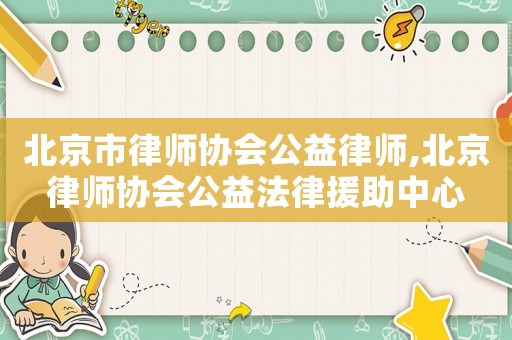 北京市律師協(xié)會(huì)公益律師,北京律師協(xié)會(huì)公益法律援助中心