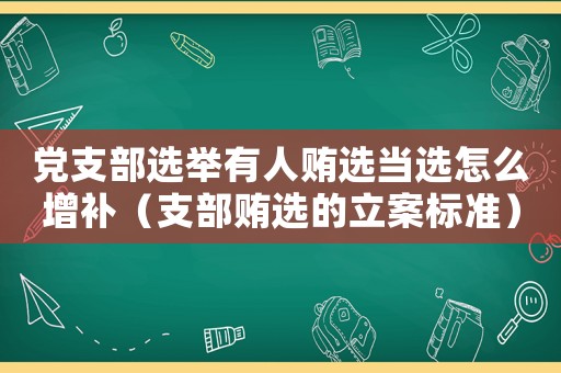 黨支部選舉有人賄選當選怎么增補（支部賄選的立案標準）