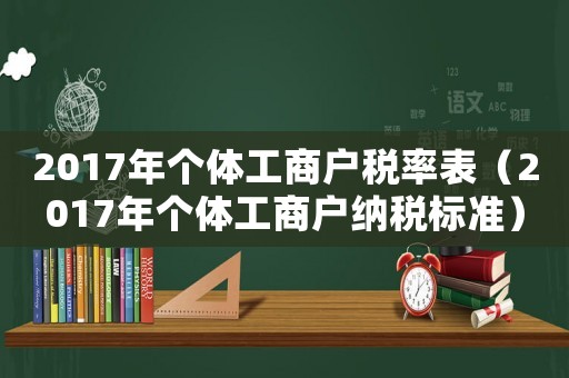 2017年個體工商戶稅率表（2017年個體工商戶納稅標準）