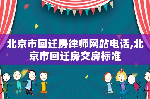 北京市回遷房律師網站電話,北京市回遷房交房標準