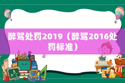 醉駕處罰2019（醉駕2016處罰標準）