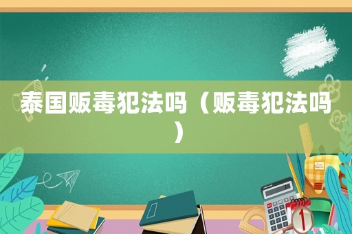 泰國(guó)販毒犯法嗎（販毒犯法嗎）