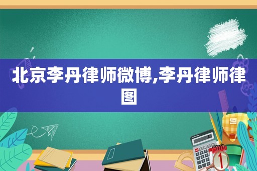 北京李丹律師微博,李丹律師律圖
