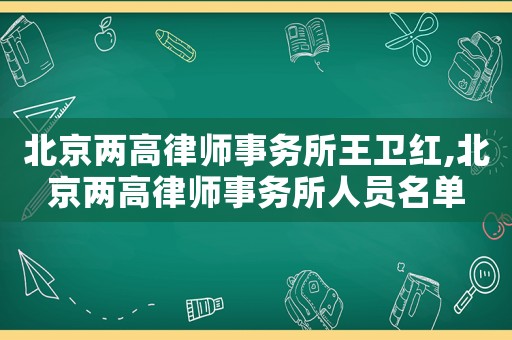 北京兩高律師事務所王衛紅,北京兩高律師事務所人員名單