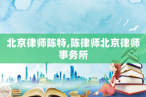 北京律師陳特,陳律師北京律師事務所