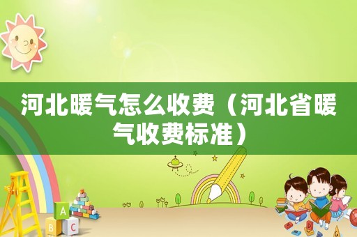 河北暖氣怎么收費（河北省暖氣收費標準）