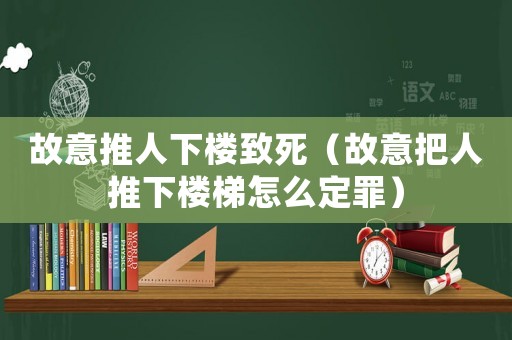 故意推人下樓致死（故意把人推下樓梯怎么定罪）