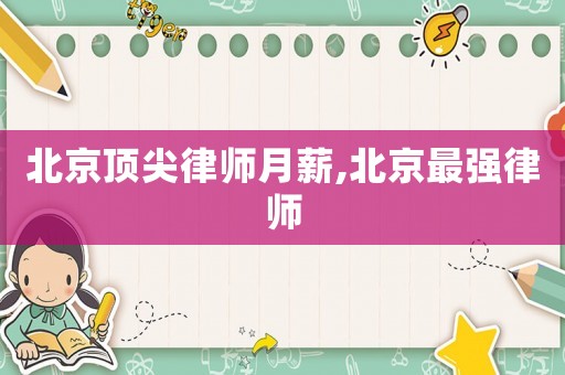 北京頂尖律師月薪,北京最強(qiáng)律師