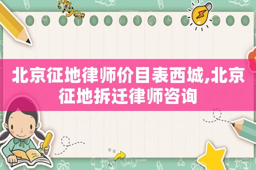 北京征地律師價目表西城,北京征地拆遷律師咨詢