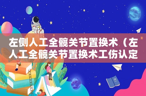 左側(cè)人工全髖關(guān)節(jié)置換術(shù)（左人工全髖關(guān)節(jié)置換術(shù)工傷認(rèn)定）