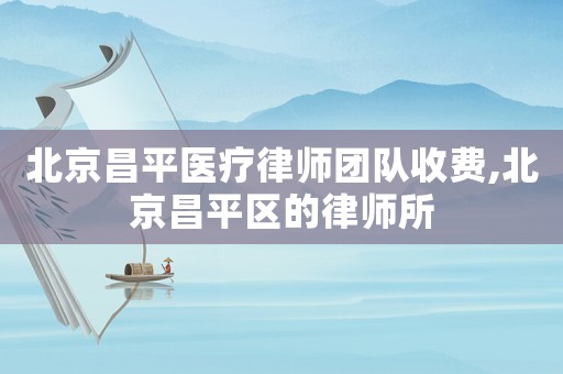 北京昌平醫療律師團隊收費,北京昌平區的律師所