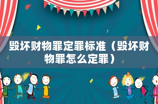 毀壞財物罪定罪標準（毀壞財物罪怎么定罪）