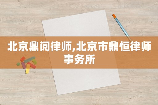 北京鼎閱律師,北京市鼎恒律師事務所