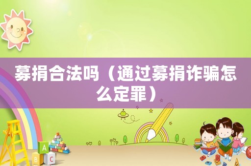 募捐合法嗎（通過募捐詐騙怎么定罪）