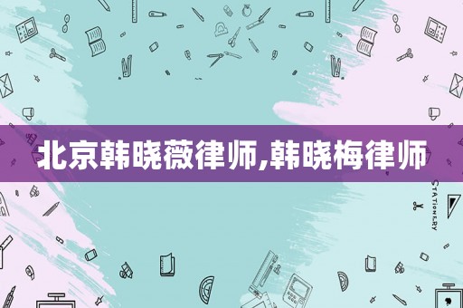 北京韓曉薇律師,韓曉梅律師