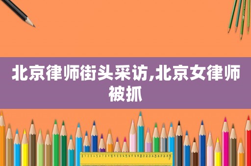 北京律師街頭采訪,北京女律師被抓