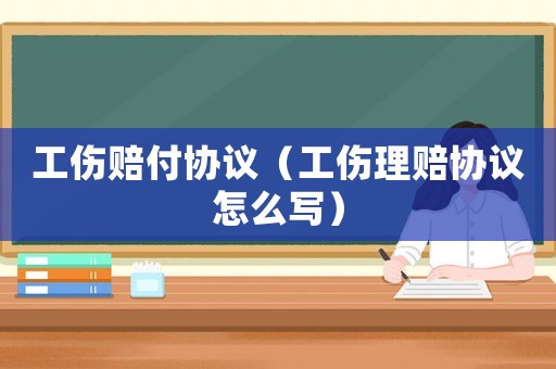 工傷賠付協(xié)議（工傷理賠協(xié)議怎么寫）