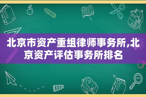 北京市資產(chǎn)重組律師事務(wù)所,北京資產(chǎn)評(píng)估事務(wù)所排名